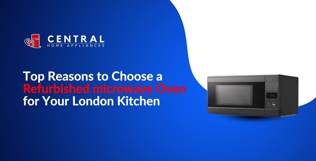 Top Reasons to Choose a Refurbished Microwave for Your London Kitchen